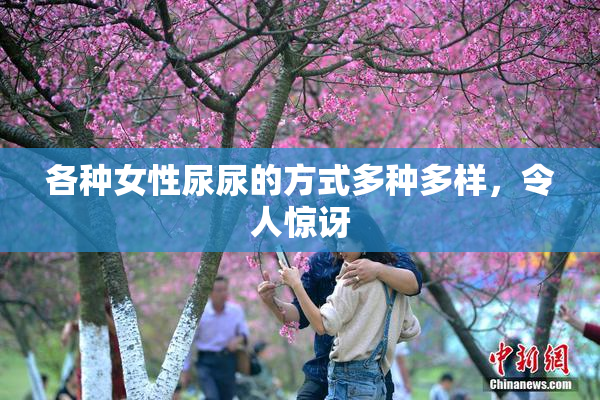 各种女性尿尿的方式多种多样，令人惊讶