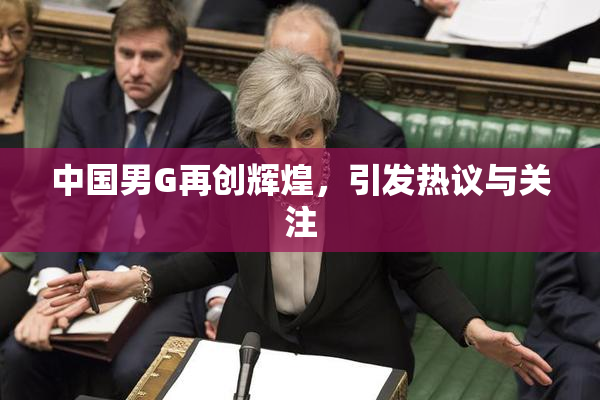 中国男G再创辉煌，引发热议与关注