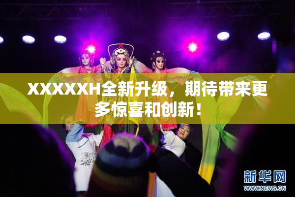 XXXXXH全新升级，期待带来更多惊喜和创新！