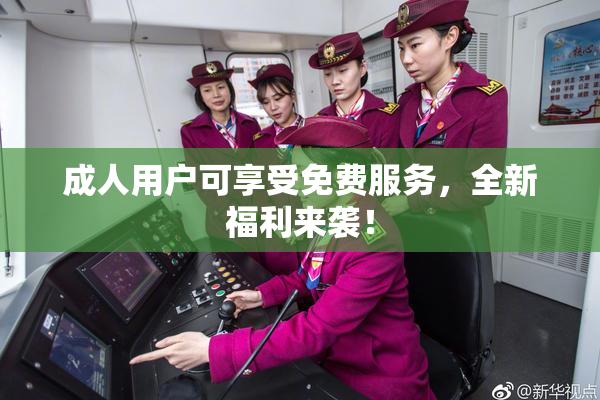成人用户可享受免费服务，全新福利来袭！