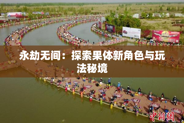 永劫无间：探索果体新角色与玩法秘境