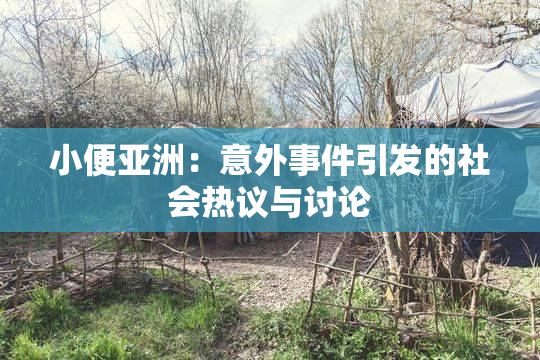 小便亚洲：意外事件引发的社会热议与讨论