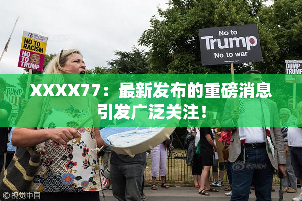 XXXX77：最新发布的重磅消息引发广泛关注！