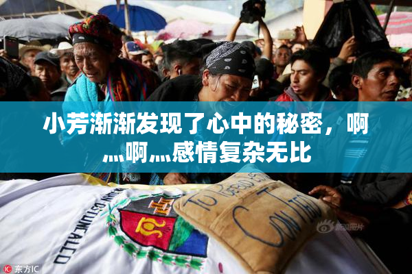 小芳渐渐发现了心中的秘密，啊灬啊灬感情复杂无比
