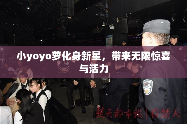 小yoyo萝化身新星，带来无限惊喜与活力