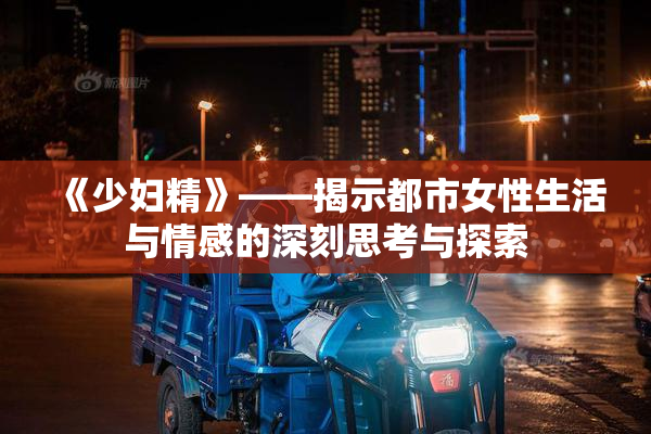 《少妇精》——揭示都市女性生活与情感的深刻思考与探索