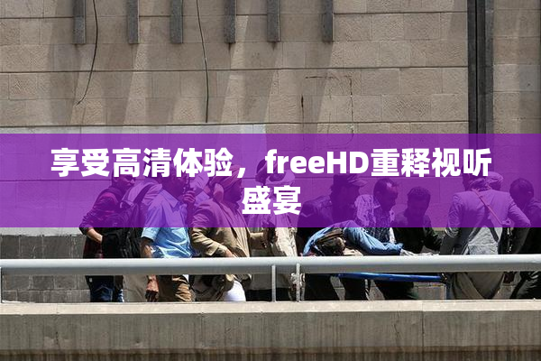 享受高清体验，freeHD重释视听盛宴