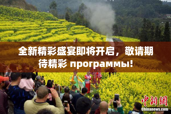 全新精彩盛宴即将开启，敬请期待精彩 программы!