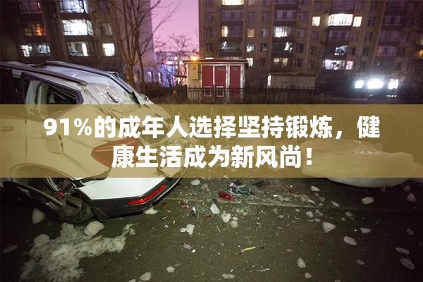 91%的成年人选择坚持锻炼，健康生活成为新风尚！