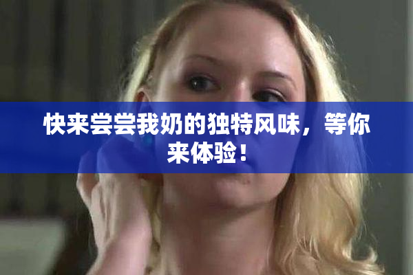 快来尝尝我奶的独特风味，等你来体验！
