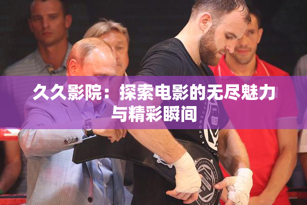 久久影院：探索电影的无尽魅力与精彩瞬间