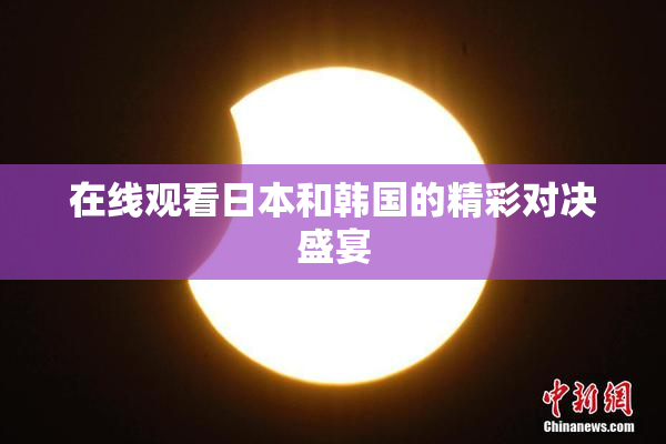 在线观看日本和韩国的精彩对决盛宴