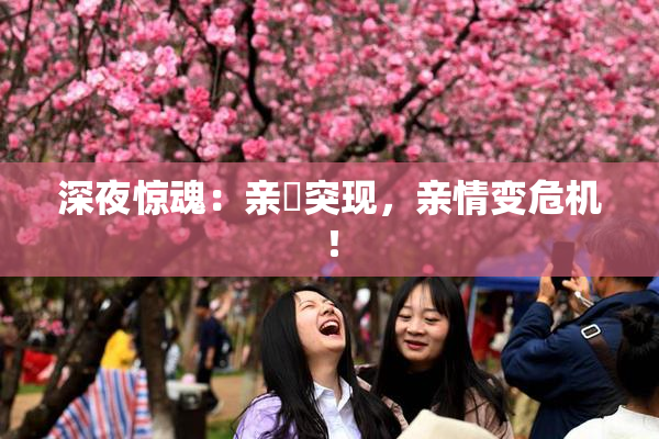 深夜惊魂：亲妺突现，亲情变危机！