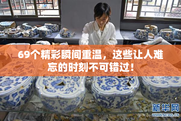 69个精彩瞬间重温，这些让人难忘的时刻不可错过！