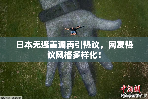 日本无遮羞调再引热议，网友热议风格多样化！