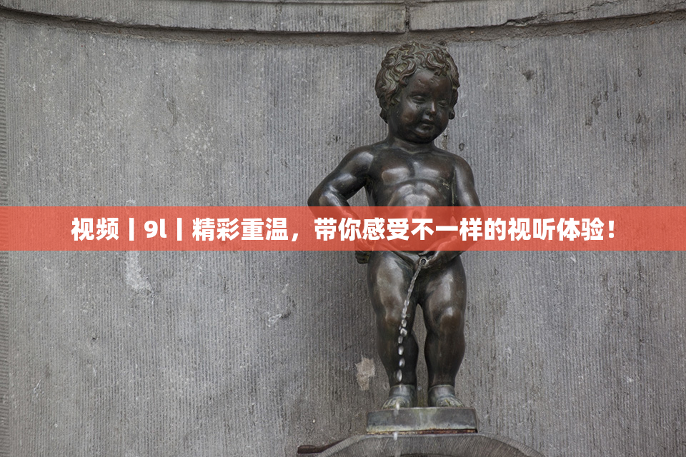 视频丨9l丨精彩重温，带你感受不一样的视听体验！