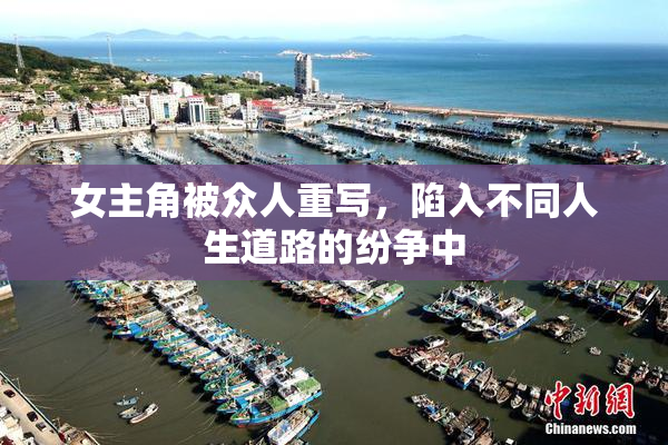 女主角被众人重写，陷入不同人生道路的纷争中