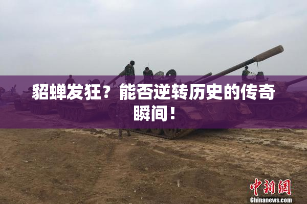 貂蝉发狂？能否逆转历史的传奇瞬间！