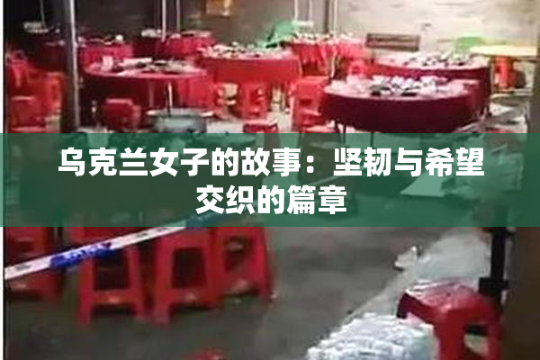 乌克兰女子的故事：坚韧与希望交织的篇章