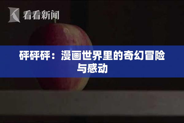 砰砰砰：漫画世界里的奇幻冒险与感动