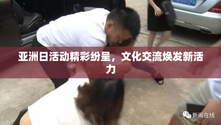 亚洲日活动精彩纷呈，文化交流焕发新活力