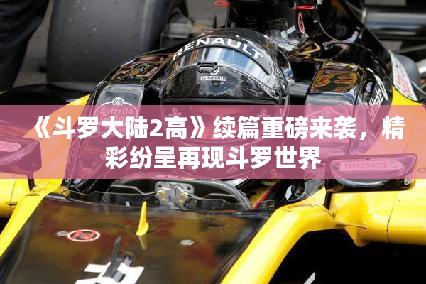 《斗罗大陆2高》续篇重磅来袭，精彩纷呈再现斗罗世界