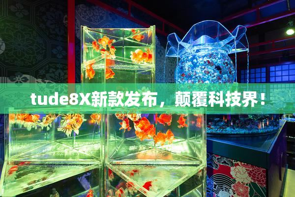 tude8X新款发布，颠覆科技界！