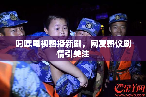 叼嘿电视热播新剧，网友热议剧情引关注