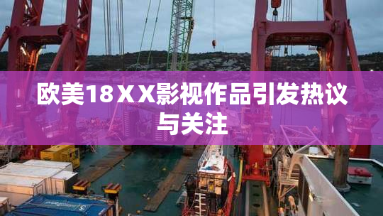欧美18ⅩX影视作品引发热议与关注