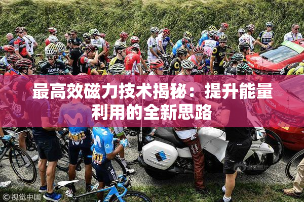 最高效磁力技术揭秘：提升能量利用的全新思路