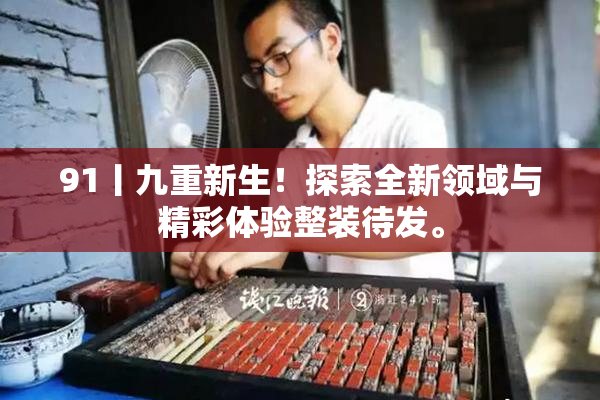 91丨九重新生！探索全新领域与精彩体验整装待发。
