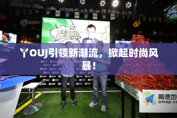 丫OUJ引领新潮流，掀起时尚风暴！