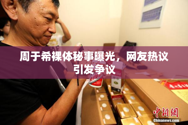 周于希裸体秘事曝光，网友热议引发争议