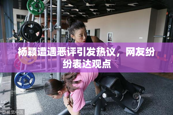 杨颖遭遇恶评引发热议，网友纷纷表达观点
