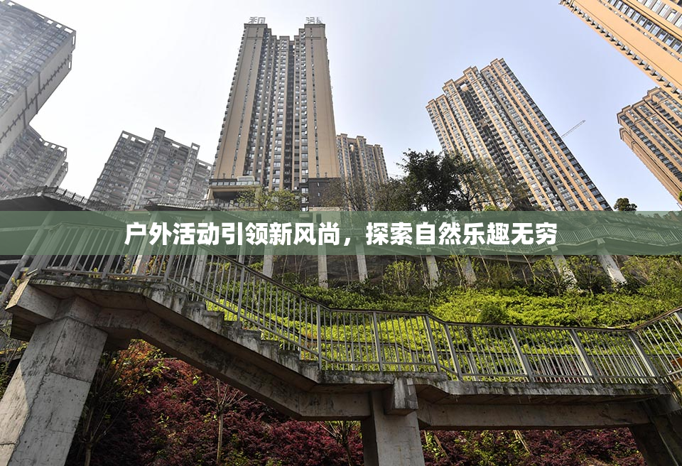 户外活动引领新风尚，探索自然乐趣无穷