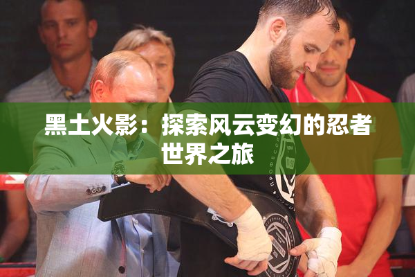 黑土火影：探索风云变幻的忍者世界之旅