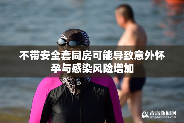 不带安全套同房可能导致意外怀孕与感染风险增加