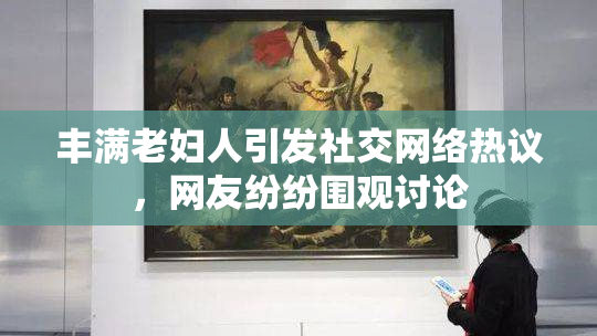 丰满老妇人引发社交网络热议，网友纷纷围观讨论