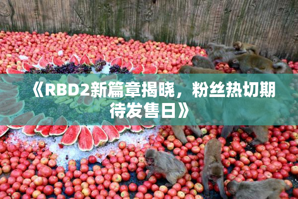 《RBD2新篇章揭晓，粉丝热切期待发售日》