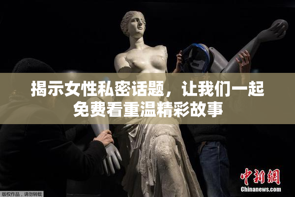揭示女性私密话题，让我们一起免费看重温精彩故事