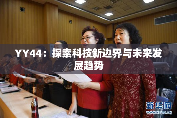 YY44：探索科技新边界与未来发展趋势