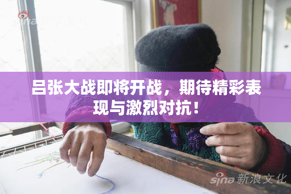 吕张大战即将开战，期待精彩表现与激烈对抗！