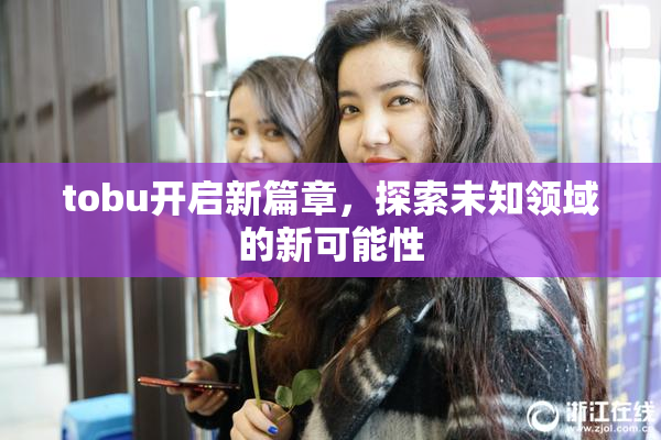 tobu开启新篇章，探索未知领域的新可能性