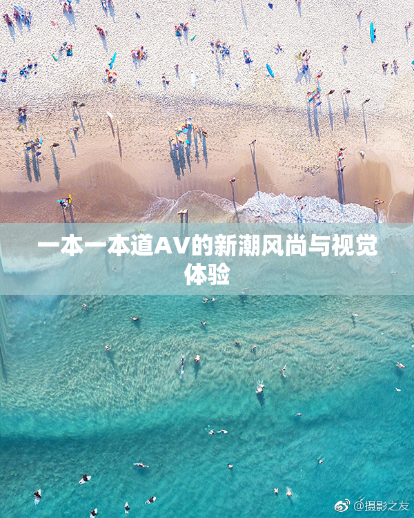 一本一本道AV的新潮风尚与视觉体验