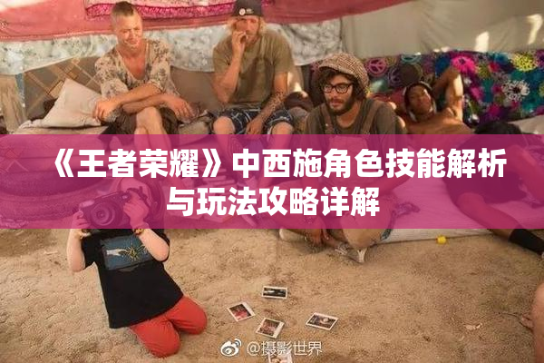 《王者荣耀》中西施角色技能解析与玩法攻略详解