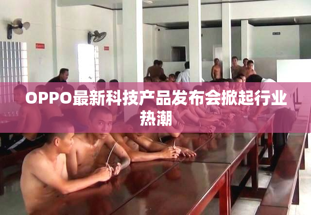 OPPO最新科技产品发布会掀起行业热潮