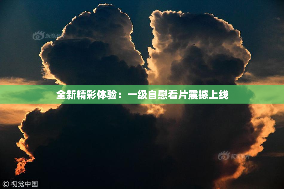 全新精彩体验：一级自慰看片震撼上线