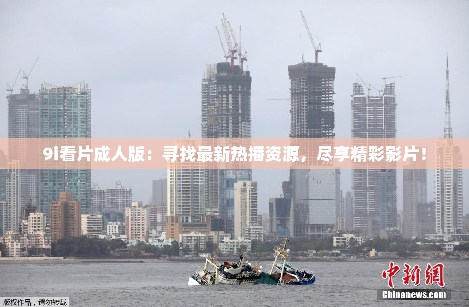 9i看片成人版：寻找最新热播资源，尽享精彩影片！