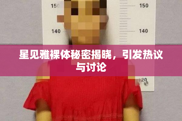 星见雅裸体秘密揭晓，引发热议与讨论