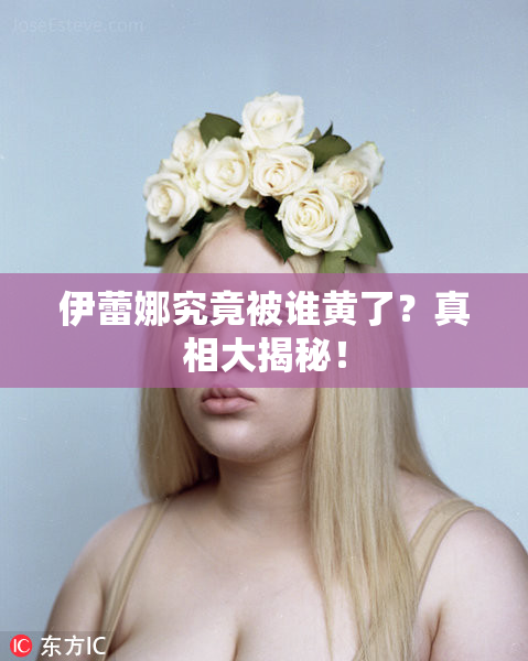 伊蕾娜究竟被谁黄了？真相大揭秘！